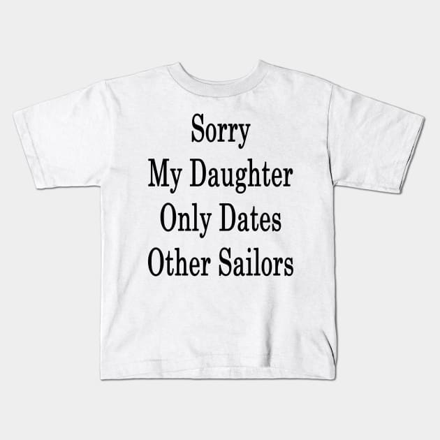 Sorry My Daughter Only Dates Other Sailors Kids T-Shirt by supernova23